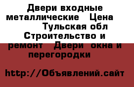 Двери входные металлические › Цена ­ 4 800 - Тульская обл. Строительство и ремонт » Двери, окна и перегородки   